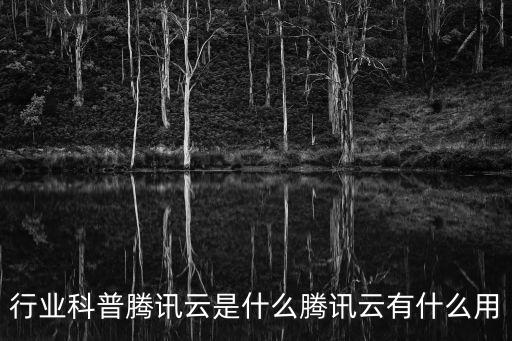 行業科普騰訊云是什么騰訊云有什么用