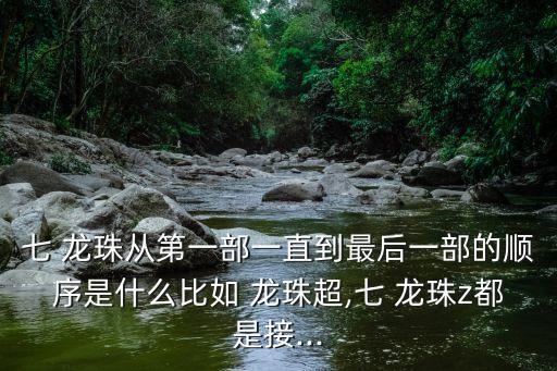 七 龍珠從第一部一直到最后一部的順序是什么比如 龍珠超,七 龍珠z都是接...