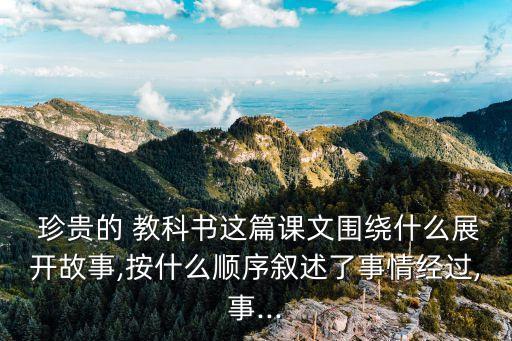  珍貴的 教科書這篇課文圍繞什么展開故事,按什么順序敘述了事情經過,事...