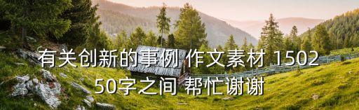 有關創新的事例 作文素材 150250字之間 幫忙謝謝