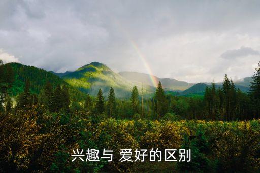 興趣與愛好,興趣是愛好前提，愛好是發展和行動