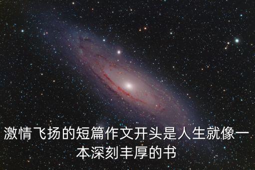 激情飛揚的短篇作文開頭是人生就像一本深刻豐厚的書