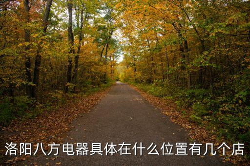 洛陽八方電器具體在什么位置有幾個店