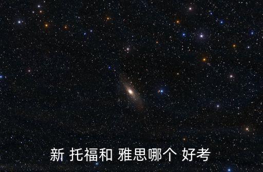 新 托福和 雅思哪個 好考