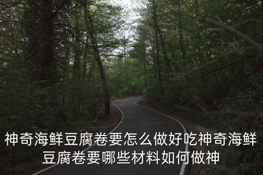 神奇海鮮豆腐卷要怎么做好吃神奇海鮮豆腐卷要哪些材料如何做神