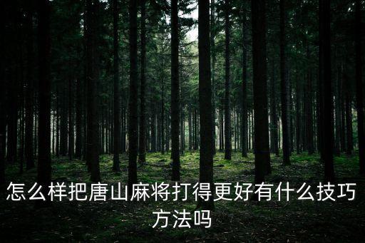 怎么樣把唐山麻將打得更好有什么技巧方法嗎