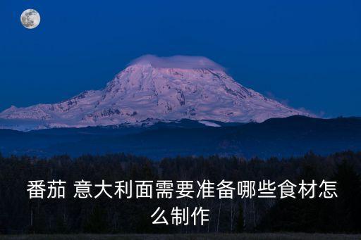  番茄 意大利面需要準(zhǔn)備哪些食材怎么制作
