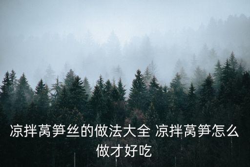 萵筍絲，涼拌萵筍絲的做法大全 涼拌萵筍怎么做才好吃