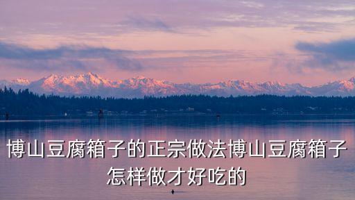 豆腐箱子，博山豆腐箱子的正宗做法博山豆腐箱子怎樣做才好吃的