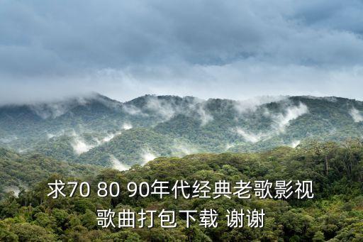 求70 80 90年代經(jīng)典老歌影視歌曲打包下載 謝謝