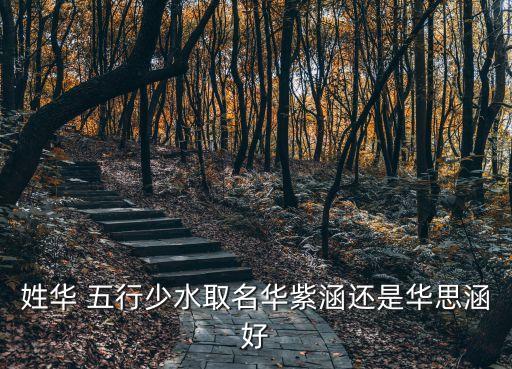 姓華 五行少水取名華紫涵還是華思涵好