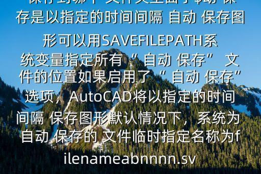  cad安裝到d盤里,CAD 自動 保存到哪個 文件夾里面了$動 保存是以指定的時間間隔 自動 保存圖形可以用SAVEFILEPATH系統變量指定所有“ 自動 保存” 文件的位置如果啟用了“ 自動 保存”選項，AutoCAD將以指定的時間間隔 保存圖形默認情況下，系統為 自動 保存的 文件臨時指定名稱為filenameabnnnn.sv