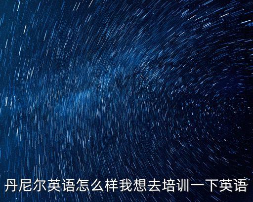 丹尼爾英語怎么樣我想去培訓一下英語
