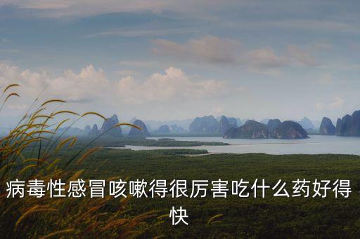 病毒性感冒咳嗽得很厲害吃什么藥好得快