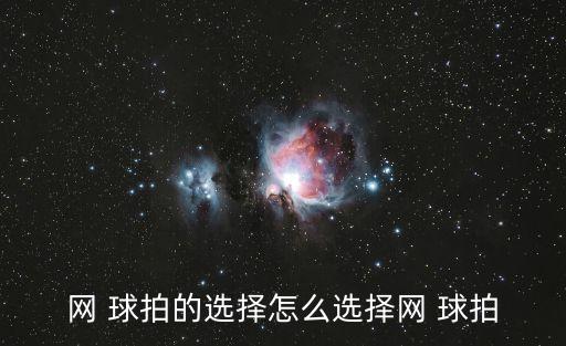 網(wǎng) 球拍的選擇怎么選擇網(wǎng) 球拍