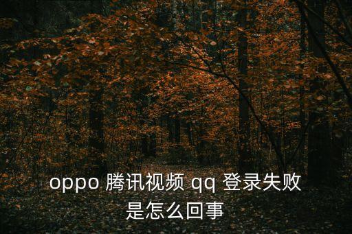 oppo 騰訊視頻 qq 登錄失敗是怎么回事