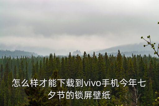怎么樣才能下載到vivo手機今年七夕節的鎖屏壁紙