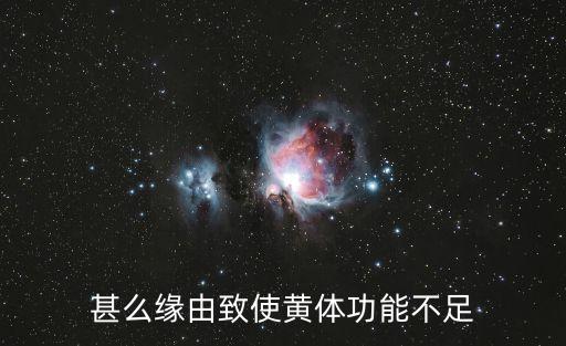 黃體功能不足是什么原因造成的，黃體功能不足是怎么回事
