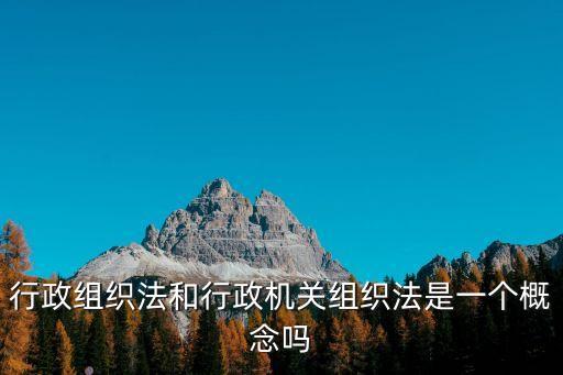 行政組織法和行政機關組織法是一個概念嗎