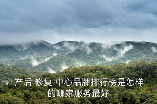  產后 修復 中心品牌排行榜是怎樣的哪家服務最好