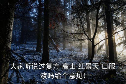 大家聽說過復方 高山 紅景天 口服液嗎給個意見!