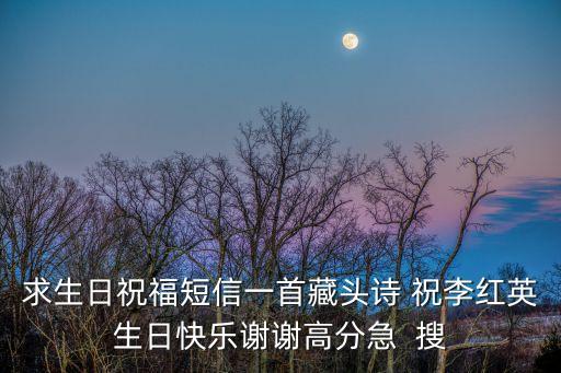 求生日祝福短信一首藏頭詩 祝李紅英生日快樂謝謝高分急  搜