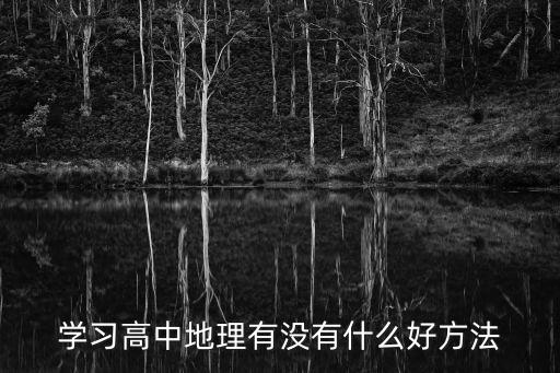 高中地理學習方法，怎樣學好高中地理有什么學習技巧可尋