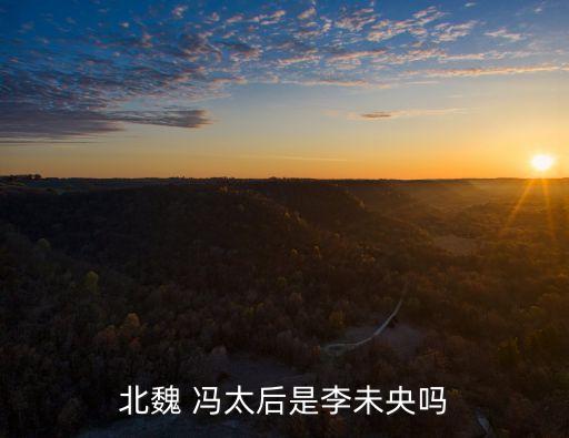 馮太后,《錦繡未央》女主角李未央是北魏馮太后