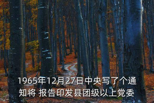 論十大關系時間，1965年12月27日中央寫了個通知將 報告印發縣團級以上黨委