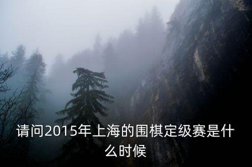請問2015年上海的圍棋定級賽是什么時候