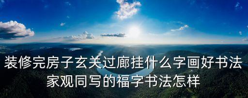 裝修完房子玄關過廊掛什么字畫好書法家觀同寫的福字書法怎樣