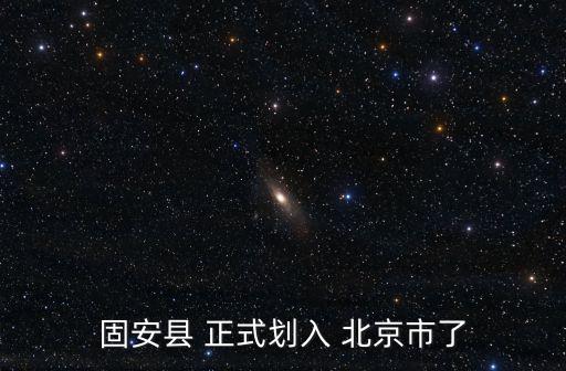 涿州正式并入北京,河北易縣淶水劃入北京豐臺區涿州劃入大興區
