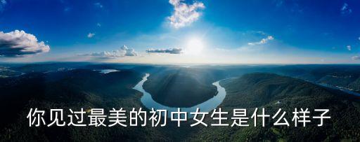 初中美女，你見過最美的初中女生是什么樣子