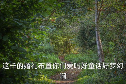 這樣的婚禮布置你們愛嗎好童話好夢幻啊