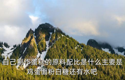 自己制作蛋糕的原料配比是什么主要是雞蛋面粉白糖還有水吧