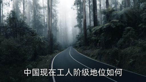 中國現在工人階級地位如何