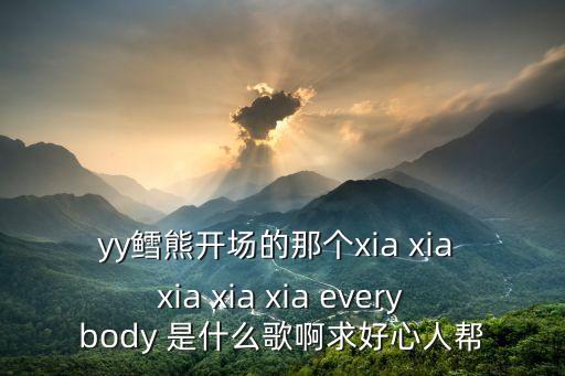 yy鱈熊開場的那個xia xia xia xia xia everybody 是什么歌啊求好心人幫