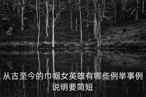 從古至今的巾幗女英雄有哪些例舉事例說明要簡短