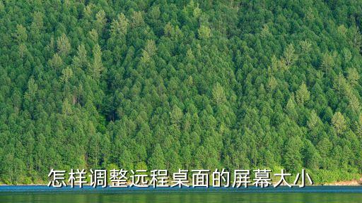 遠程桌面怎么設置，怎樣調整遠程桌面的屏幕大小