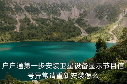 戶戶通第一步安裝衛星設備顯示節目信號異常請重新安裝怎么