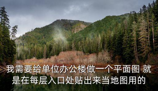 我需要給單位辦公樓做一個(gè)平面圖 就是在每層入口處貼出來(lái)當(dāng)?shù)貓D用的