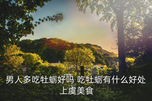 男人多吃牡蠣好嗎 吃牡蠣有什么好處 上虞美食