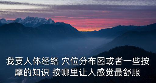 我要人體經絡 穴位分布圖或者一些按摩的知識 按哪里讓人感覺最舒服