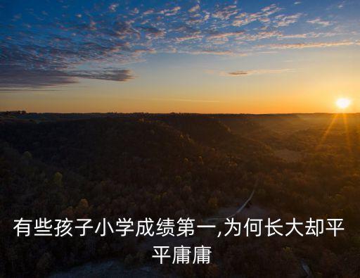 有些孩子小學成績第一,為何長大卻平 平庸庸