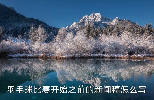 羽毛球比賽開始之前的新聞稿怎么寫