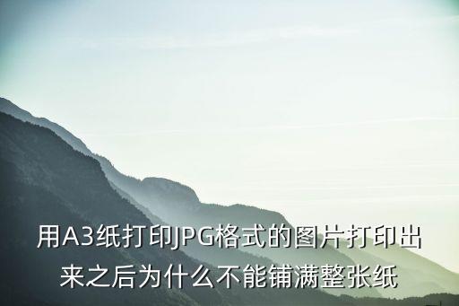 用A3紙打印JPG格式的圖片打印出來之后為什么不能鋪滿整張紙