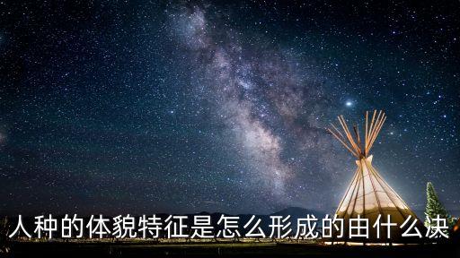 人種的體貌特征是怎么形成的由什么決