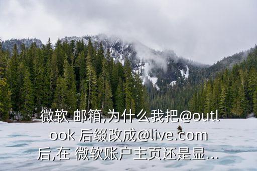  微軟 郵箱,為什么我把@outlook 后綴改成@live.com后,在 微軟賬戶主頁還是顯...