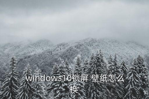  windows10鎖屏 壁紙怎么換