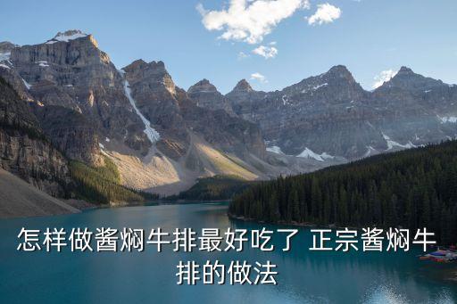 怎樣做醬燜牛排最好吃了 正宗醬燜牛排的做法